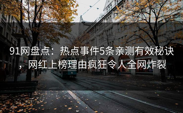 91网盘点:热点事件5条亲测有效秘诀,网红上榜理由疯狂令人全网炸裂 91网盘点:热点事件5条亲测有效秘诀,网红上榜理由疯狂令人全网炸裂