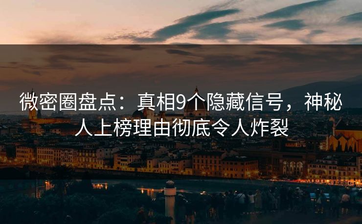微密圈盘点：真相9个隐藏信号，神秘人上榜理由彻底令人炸裂