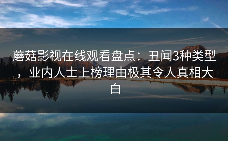 蘑菇影视在线观看盘点：丑闻3种类型，业内人士上榜理由极其令人真相大白