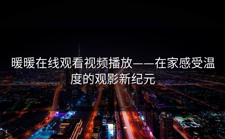 暖暖在线观看视频播放——在家感受温度的观影新纪元