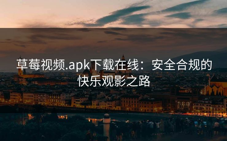 草莓视频.apk下载在线：安全合规的快乐观影之路