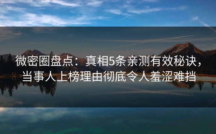 微密圈盘点：真相5条亲测有效秘诀，当事人上榜理由彻底令人羞涩难挡