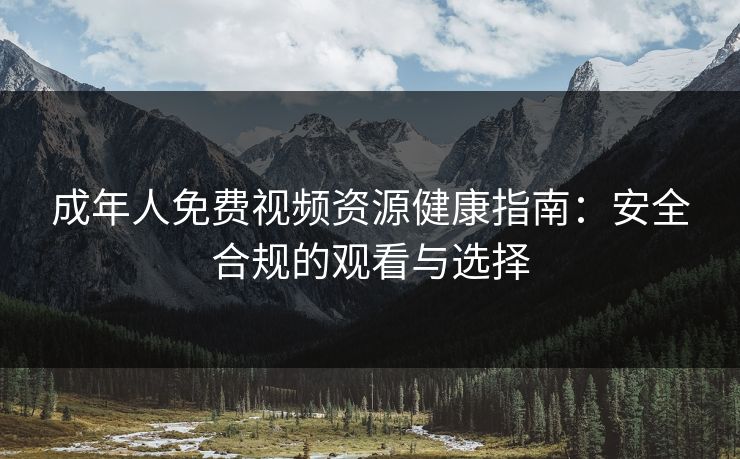 成年人免费视频资源健康指南：安全合规的观看与选择