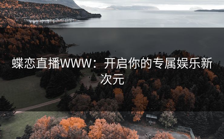 蝶恋直播WWW：开启你的专属娱乐新次元