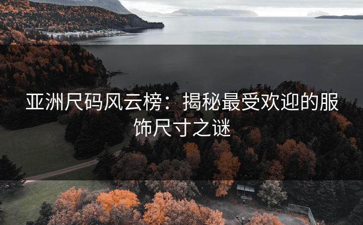 亚洲尺码风云榜：揭秘最受欢迎的服饰尺寸之谜